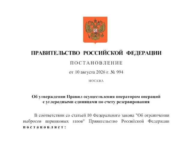 Постановление Правительства Российской Федерации от 10.08.2026 № 994 «Об утверждении Правил осуществления оператором операций с углеродными единицами по счету резервирования»